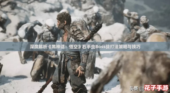 深度解析《黑神话：悟空》右手虫Boss战打法策略与技巧
