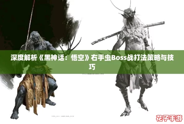 深度解析《黑神话：悟空》右手虫Boss战打法策略与技巧