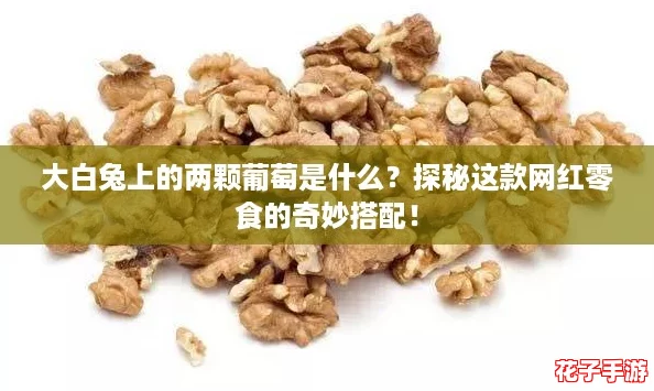 大白兔上的两颗葡萄是什么？探秘这款网红零食的奇妙搭配！