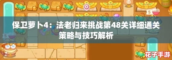 保卫萝卜4：法老归来挑战第48关详细通关策略与技巧解析