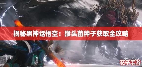 揭秘黑神话悟空：猴头菌种子获取全攻略