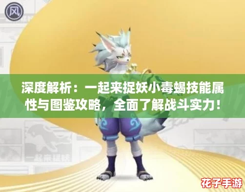 深度解析：一起来捉妖小毒蝎技能属性与图鉴攻略，全面了解战斗实力！