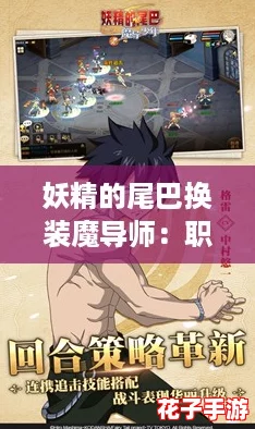 妖精的尾巴换装魔导师：职业技能深度解析与强度提升攻略