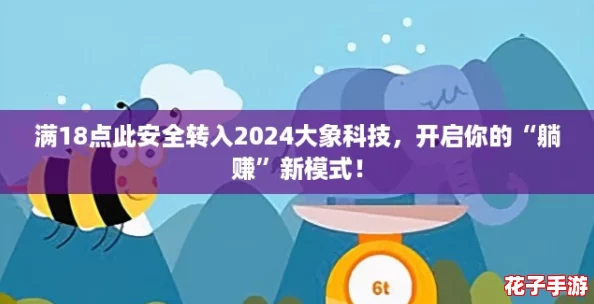 满18点此安全转入2024大象科技，开启你的“躺赚”新模式！