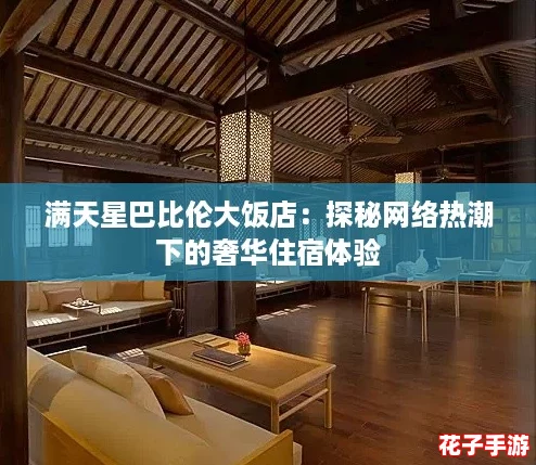 满天星巴比伦大饭店:探秘网络热潮下的奢华住宿体验 满天星巴比伦大饭店:探秘网络热潮下的奢华住宿体验