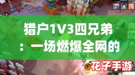 猎户1V3四兄弟：一场燃爆全网的逆袭战斗！