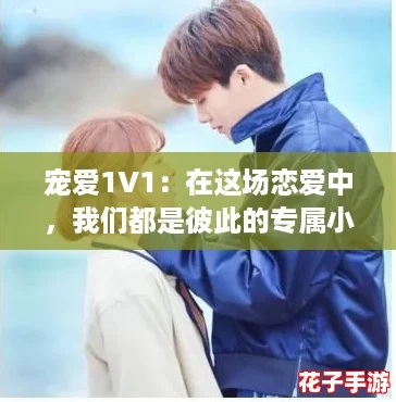 宠爱1V1：在这场恋爱中，我们都是彼此的专属小甜心！