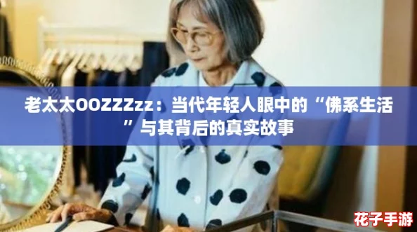 老太太OOZZZzz：当代年轻人眼中的“佛系生活”与其背后的真实故事