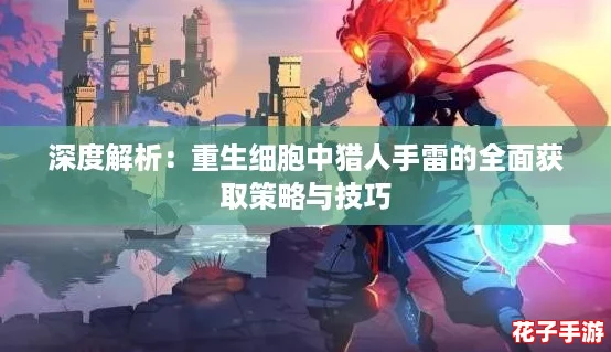 深度解析：重生细胞中猎人手雷的全面获取策略与技巧