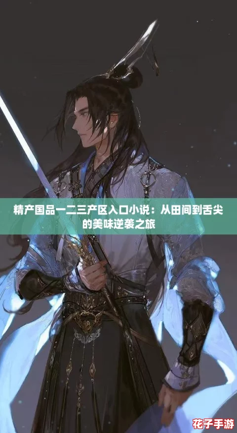 精产国品一二三产区入口小说:从田间到舌尖的美味逆袭之旅 精产国品一二三产区入口小说:从田间到舌尖的美味逆袭之旅