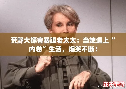 荒野大镖客暴躁老太太：当她遇上“内卷”生活，爆笑不断！
