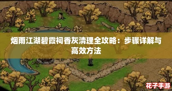 烟雨江湖碧霞祠香灰清理全攻略：步骤详解与高效方法
