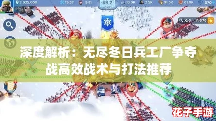 深度解析:无尽冬日兵工厂争夺战高效战术与打法推荐 深度解析:无尽冬日兵工厂争夺战高效战术与打法推荐