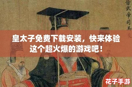 皇太子免费下载安装，快来体验这个超火爆的游戏吧！