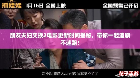 朋友夫妇交换2电影更新时间揭秘，带你一起追剧不迷路！