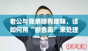 老公与我弟媳有暧昧，该如何用“断舍离”来处理这个棘手问题？