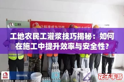 工地农民工灌浆技巧揭秘：如何在施工中提升效率与安全性？