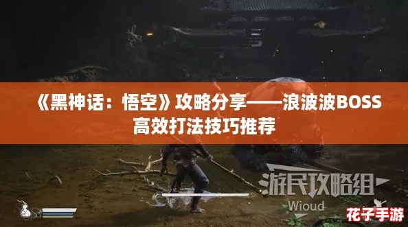 《黑神话：悟空》攻略分享——浪波波BOSS高效打法技巧推荐