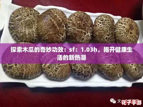 探索木瓜的奇妙功效：sf：1.03h，揭开健康生活的新热潮