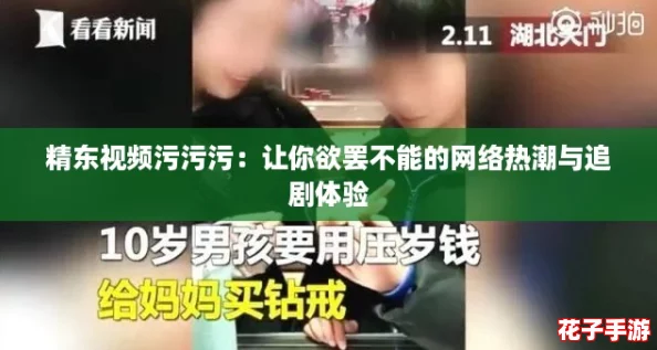 精东视频污污污：让你欲罢不能的网络热潮与追剧体验