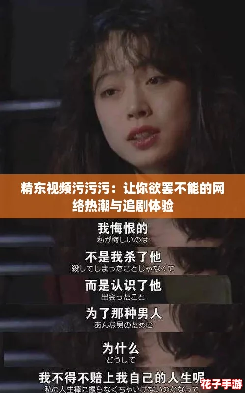 精东视频污污污:让你欲罢不能的网络热潮与追剧体验 精东视频污污污:让你欲罢不能的网络热潮与追剧体验