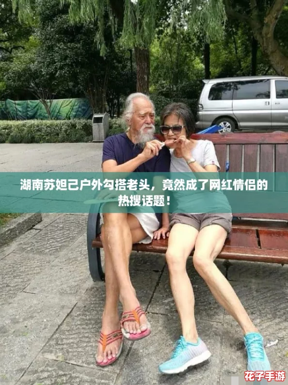 湖南苏妲己户外勾搭老头,竟然成了网红情侣的热搜话题! 湖南苏妲己户外勾搭老头,竟然成了网红情侣的热搜话题!