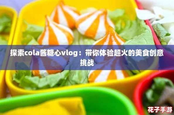 探索cola酱糖心vlog：带你体验超火的美食创意挑战