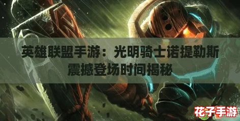 英雄联盟手游:光明骑士诺提勒斯震撼登场时间揭秘 英雄联盟手游:光明骑士诺提勒斯震撼登场时间揭秘