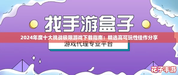 2024年度十大挑战极限游戏下载指南：精选高可玩性佳作分享