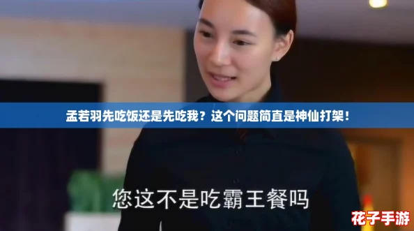 孟若羽先吃饭还是先吃我？这个问题简直是神仙打架！
