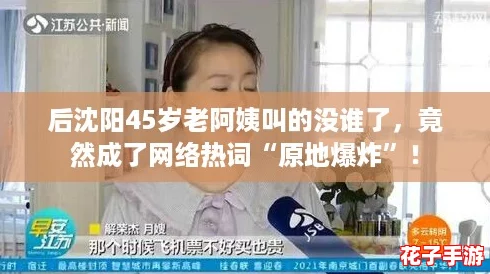 后沈阳45岁老阿姨叫的没谁了，竟然成了网络热词“原地爆炸”！