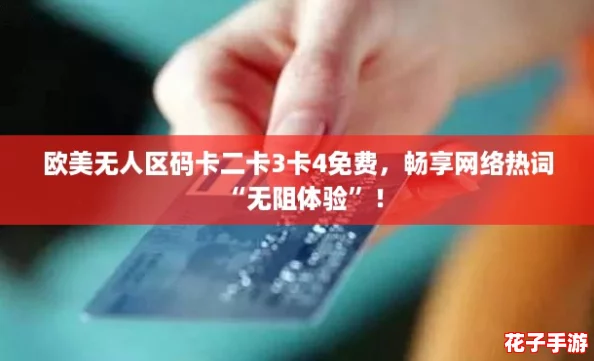 欧美无人区码卡二卡3卡4免费，畅享网络热词“无阻体验”！