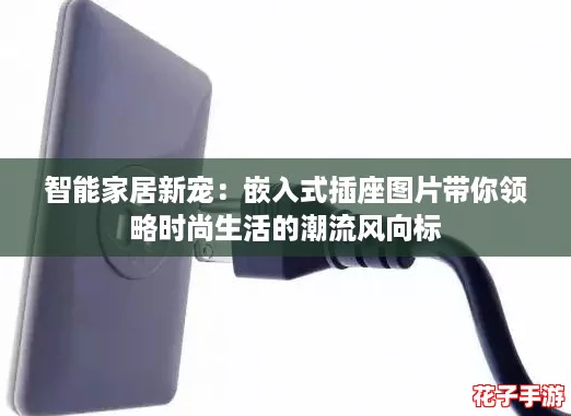 智能家居新宠:嵌入式插座图片带你领略时尚生活的潮流风向标 智能家居新宠:嵌入式插座图片带你领略时尚生活的潮流风向标