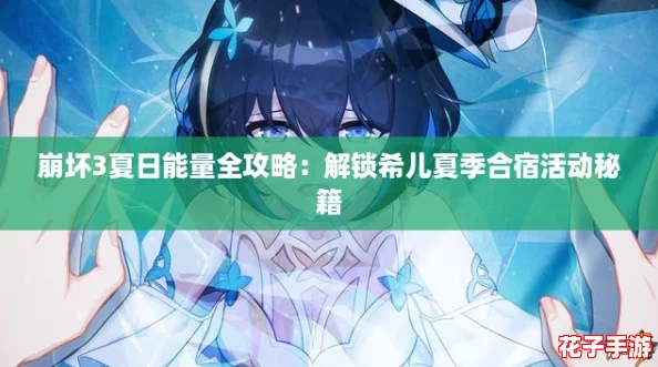 崩坏3夏日能量全攻略:解锁希儿夏季合宿活动秘籍 崩坏3夏日能量全攻略:解锁希儿夏季合宿活动秘籍