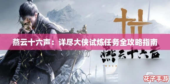 燕云十六声:详尽大侠试炼任务全攻略指南 燕云十六声:详尽大侠试炼任务全攻略指南