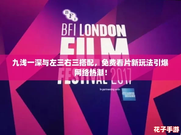 九浅一深与左三右三搭配,免费看片新玩法引爆网络热潮! 九浅一深与左三右三搭配,免费看片新玩法引爆网络热潮!