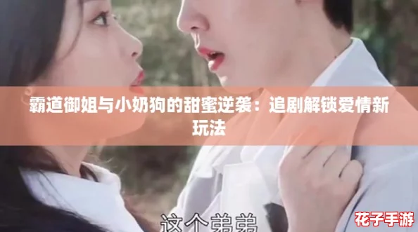 霸道御姐与小奶狗的甜蜜逆袭:追剧解锁爱情新玩法 霸道御姐与小奶狗的甜蜜逆袭:追剧解锁爱情新玩法