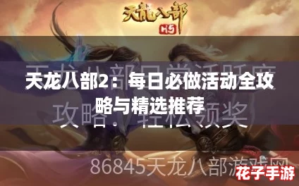 天龙八部2:每日必做活动全攻略与精选推荐 天龙八部2:每日必做活动全攻略与精选推荐