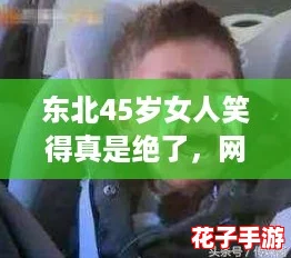 东北45岁女人笑得真是绝了,网友纷纷点赞“太治愈”! 东北45岁女人笑得真是绝了,网友纷纷点赞“太治愈”!