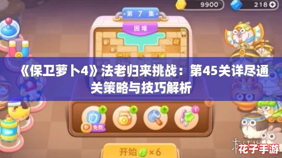 《保卫萝卜4》法老归来挑战:第45关详尽通关策略与技巧解析 《保卫萝卜4》法老归来挑战:第45关详尽通关策略与技巧解析