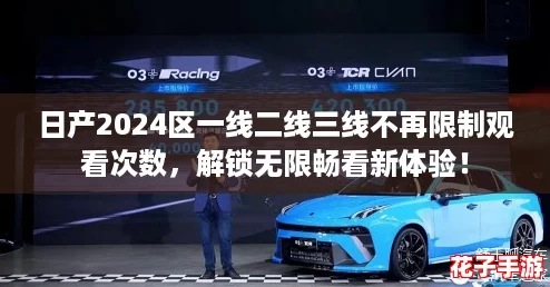 日产2024区一线二线三线不再限制观看次数，解锁无限畅看新体验！