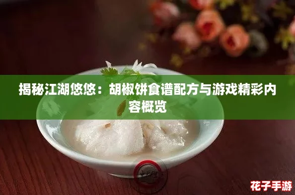 揭秘江湖悠悠:胡椒饼食谱配方与游戏精彩内容概览 揭秘江湖悠悠:胡椒饼食谱配方与游戏精彩内容概览