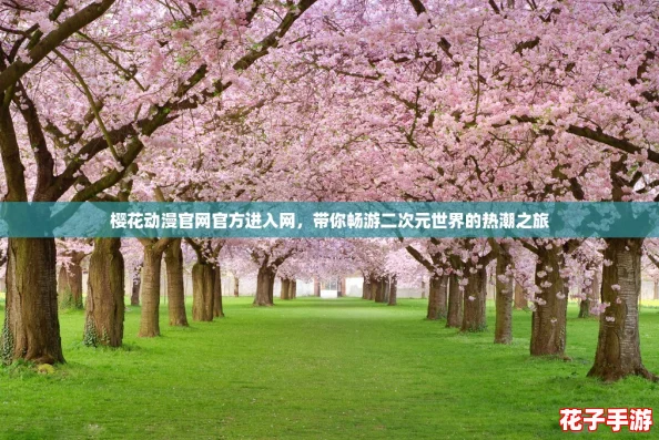 樱花动漫官网官方进入网,带你畅游二次元世界的热潮之旅 樱花动漫官网官方进入网,带你畅游二次元世界的热潮之旅