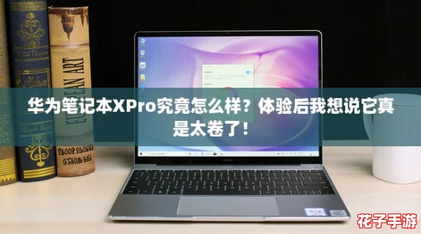 华为笔记本XPro究竟怎么样？体验后我想说它真是太卷了！