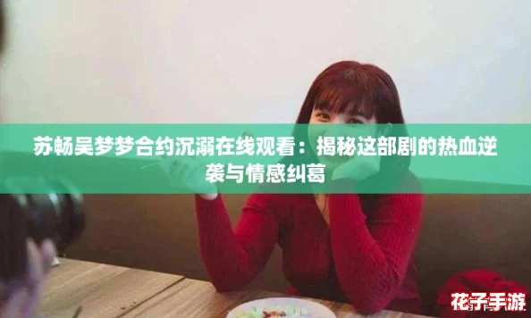 苏畅吴梦梦合约沉溺在线观看：揭秘这部剧的热血逆袭与情感纠葛