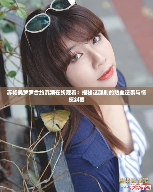 苏畅吴梦梦合约沉溺在线观看：揭秘这部剧的热血逆袭与情感纠葛