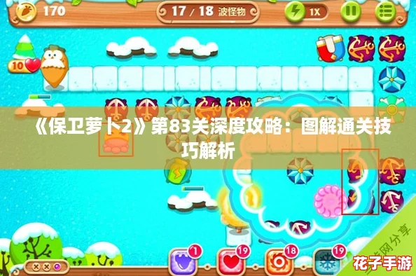 《保卫萝卜2》第83关深度攻略：图解通关技巧解析