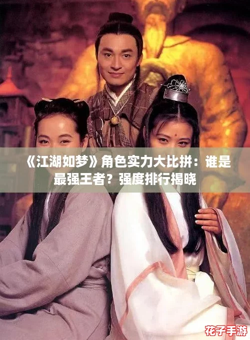 《江湖如梦》角色实力大比拼：谁是最强王者？强度排行揭晓