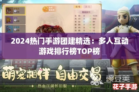 2024热门手游团建精选:多人互动游戏排行榜TOP榜 2024热门手游团建精选:多人互动游戏排行榜TOP榜