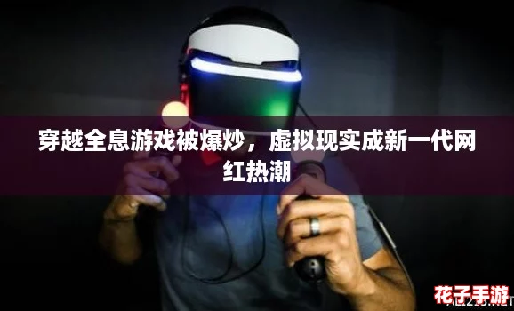 穿越全息游戏被爆炒,虚拟现实成新一代网红热潮 穿越全息游戏被爆炒,虚拟现实成新一代网红热潮